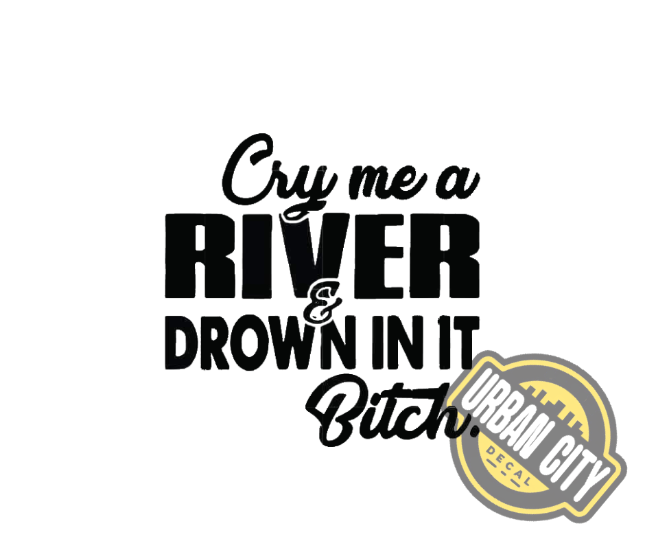 Cry Me A River & Drown In It Bitch