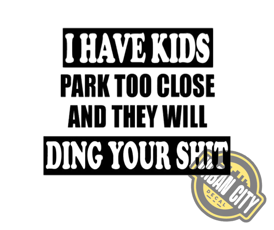 I Have Kids, Park Too Close And They Will Ding Your Shit