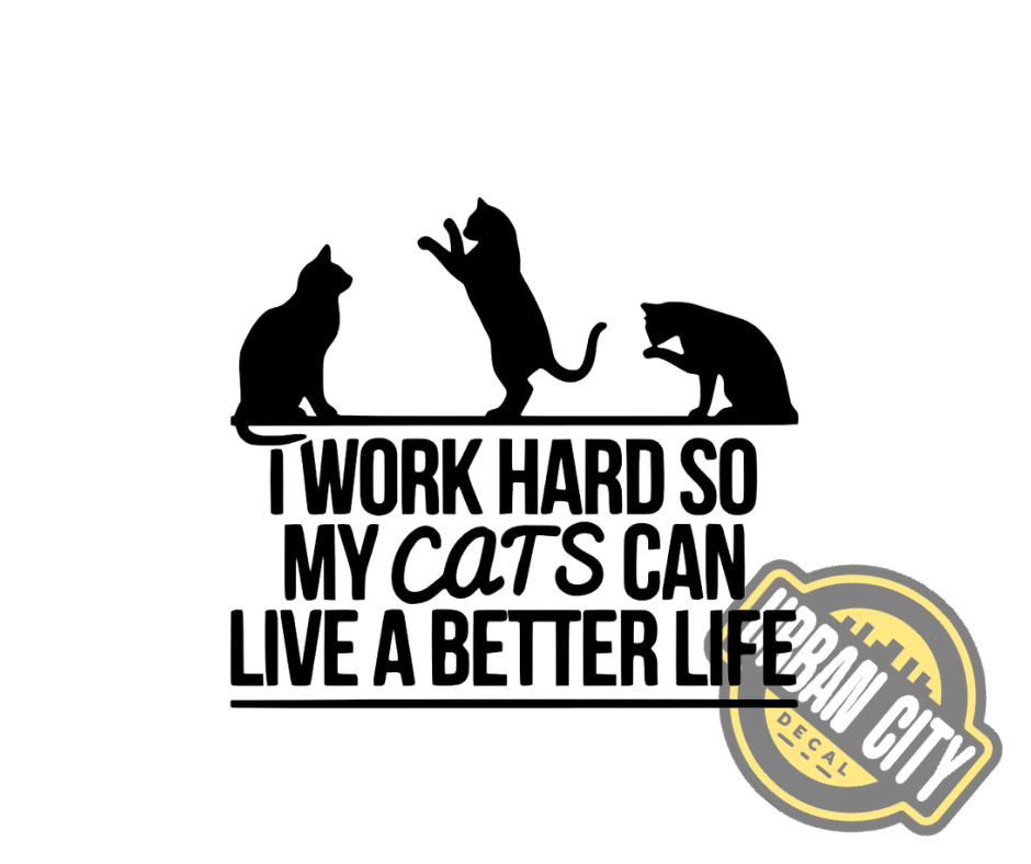 I Work Hard So My Cats Can Live A Better Life