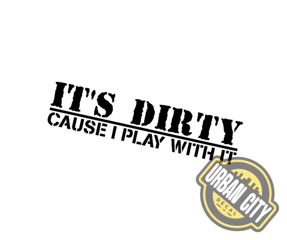 It's Dirty Cause I Play With It