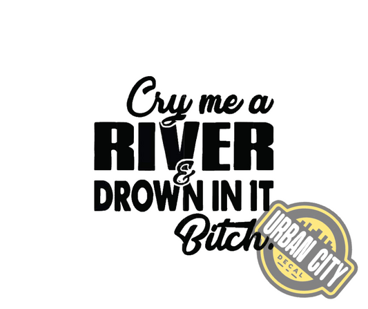 Cry Me A River & Drown In It Bitch