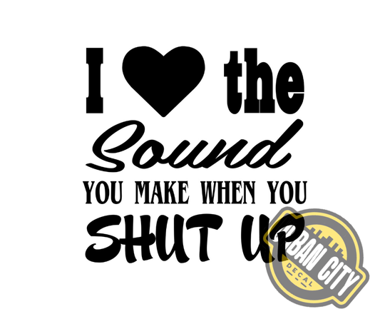 I Love The Sound You Make When You Shut Up