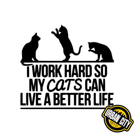 I Work Hard So My Cats Can Live A Better Life