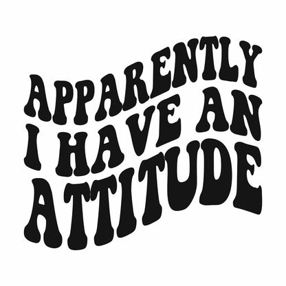 Apparently i Have An Attitude