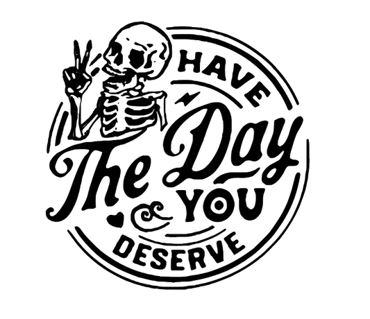 Have A The Day You Deserve