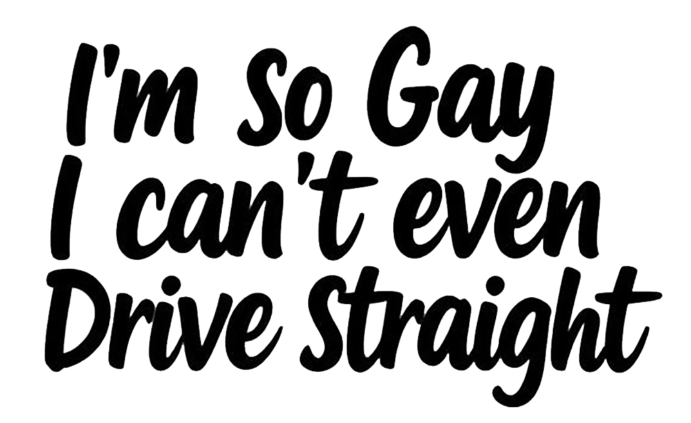 Black text decal reading “I'm So Gay I Can't Even Drive Straight” in a bold, playful script font.