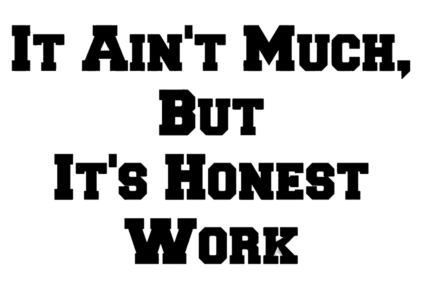 It Ain't Much But Its Honest Work
