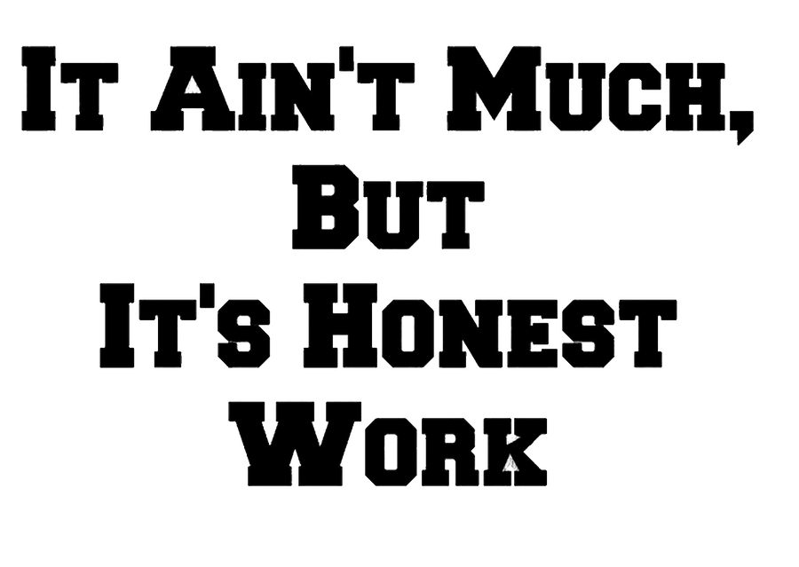 It Ain't Much But Its Honest Work