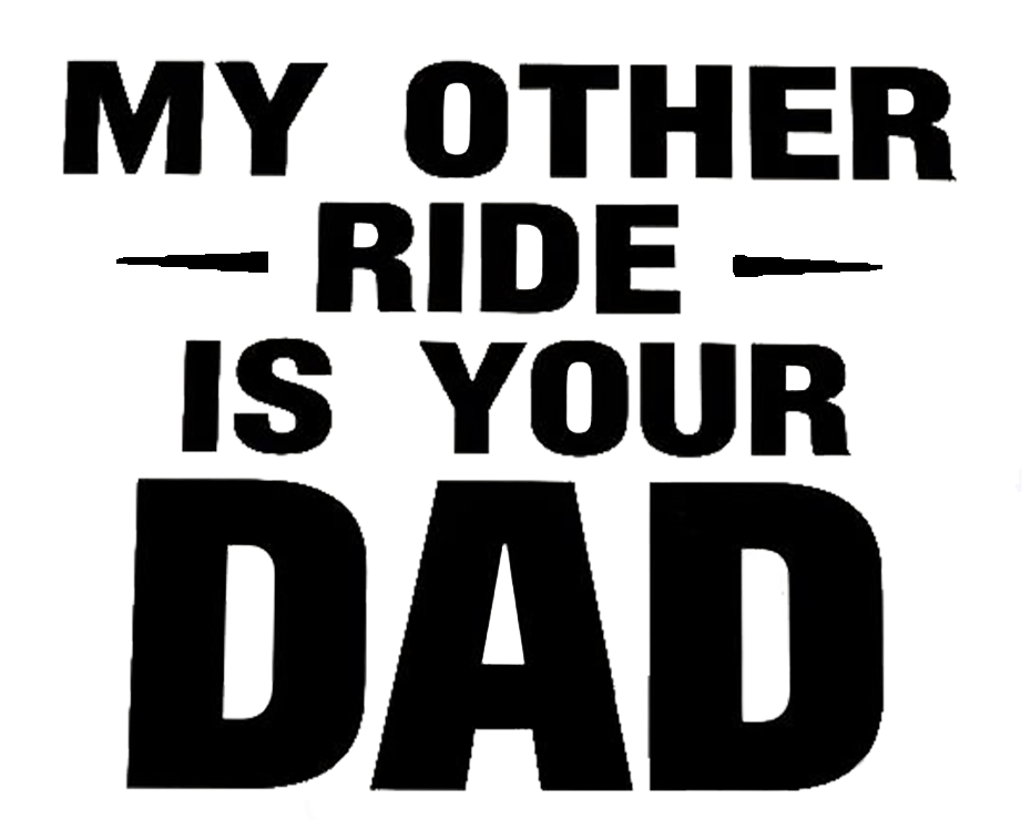 Black and white text decal reading “My Other Ride Is Your Dad.”