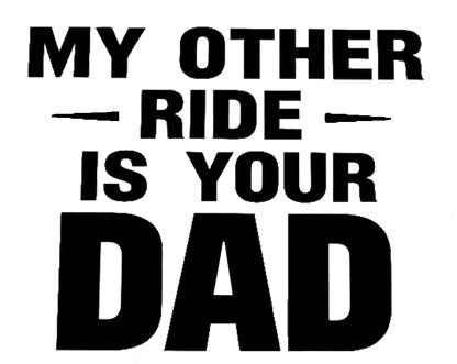 Black and white text decal reading “My Other Ride Is Your Dad.”
