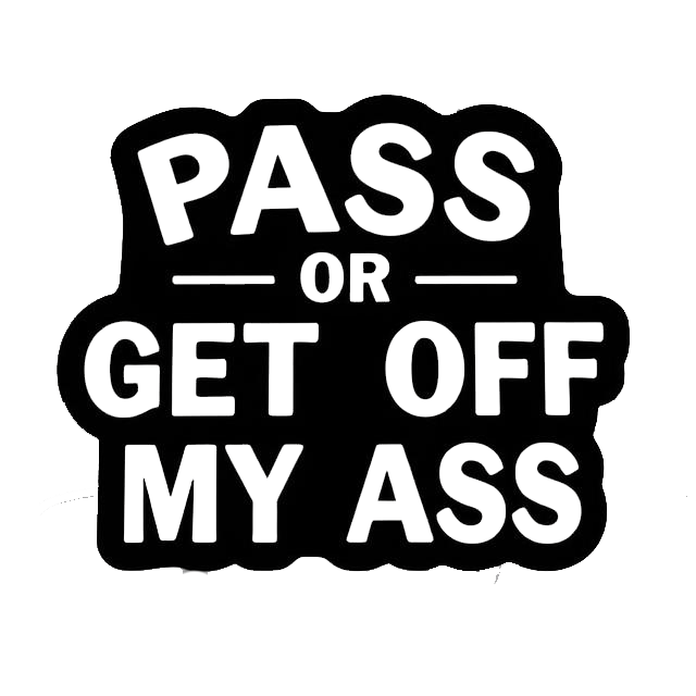 Black decal with bold white text reading “PASS OR GET OFF MY ASS,” arranged in stacked lines.