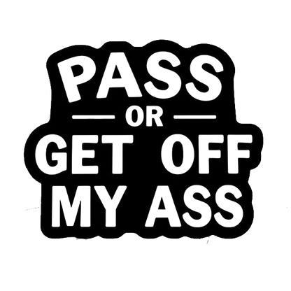 Black decal with bold white text reading “PASS OR GET OFF MY ASS,” arranged in stacked lines.