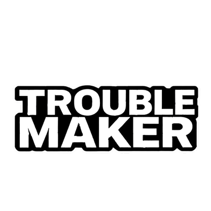 Black and white sticker with bold block lettering that reads “TROUBLE MAKER.”