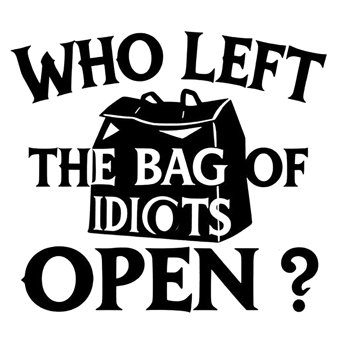 Black and white decal reading “Who Left the Bag of Idiots Open?” with an illustration of an open bag between the text.