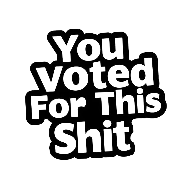 Black and white text decal reading “You Voted For This Shit” in bold lettering.