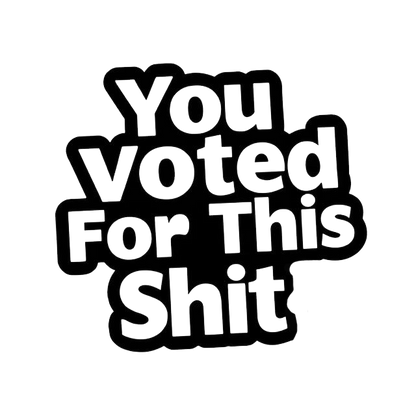 Black and white text decal reading “You Voted For This Shit” in bold lettering.