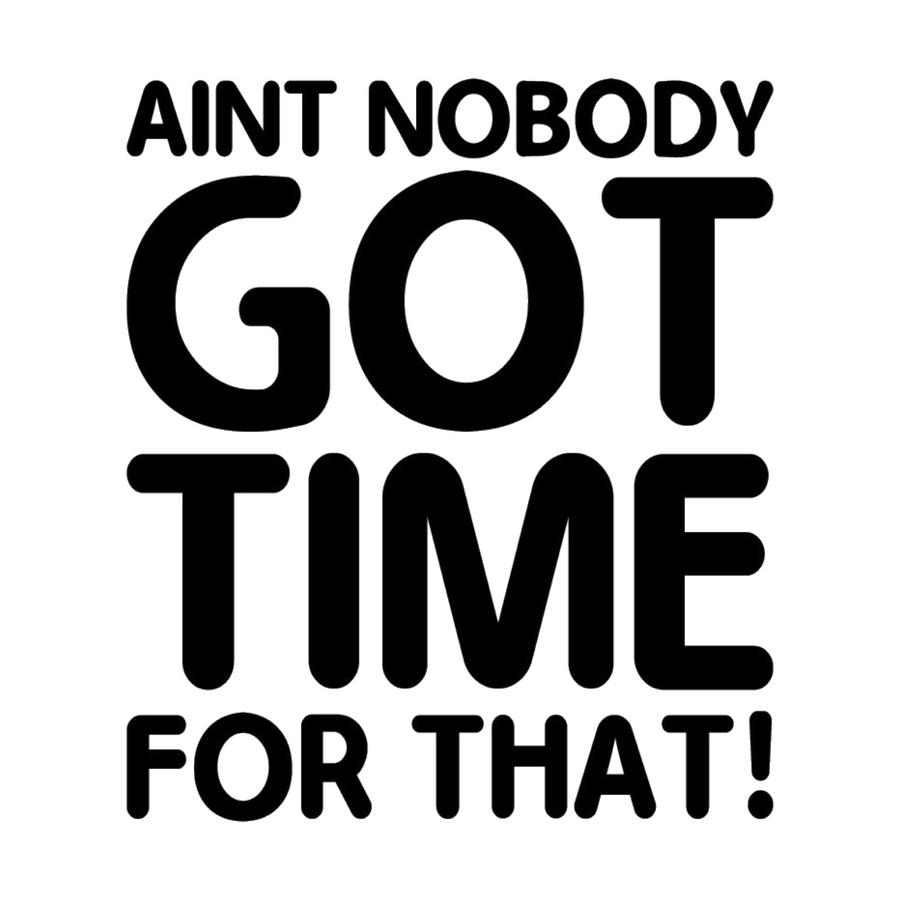Ain't Nobody Got Time For That !