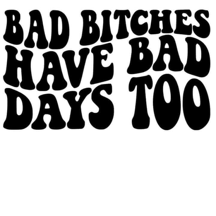 Bad Bitch Have Bad Days Too