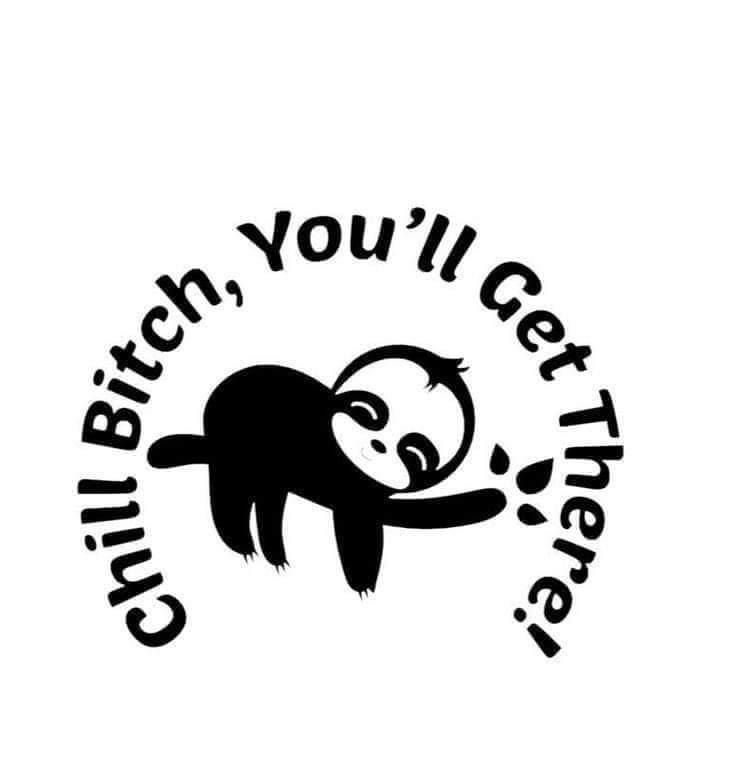 Chill Bitch, You'll Get There !