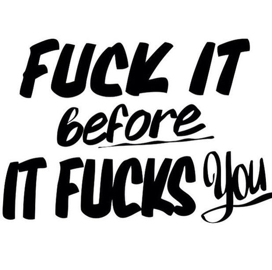 Fuck It Before It Fucks You