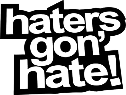 Haters Gon' Hate !