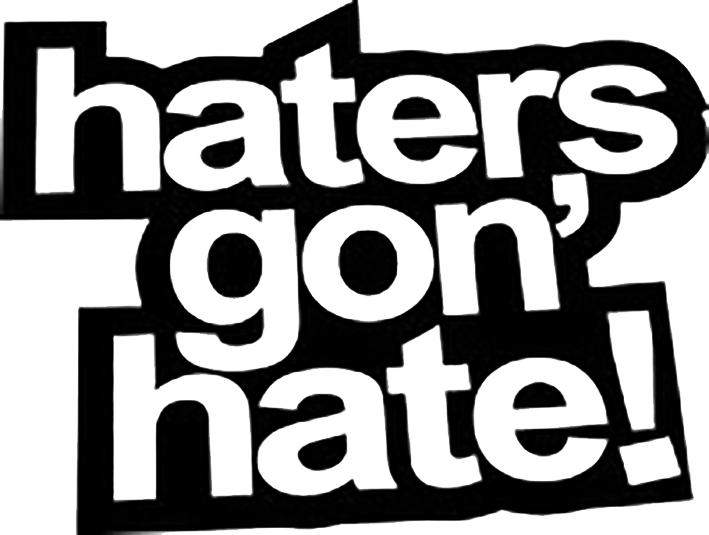 Haters Gon' Hate !