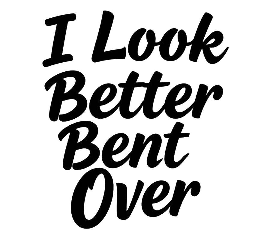 I Look Better Bent Over Funny Decal