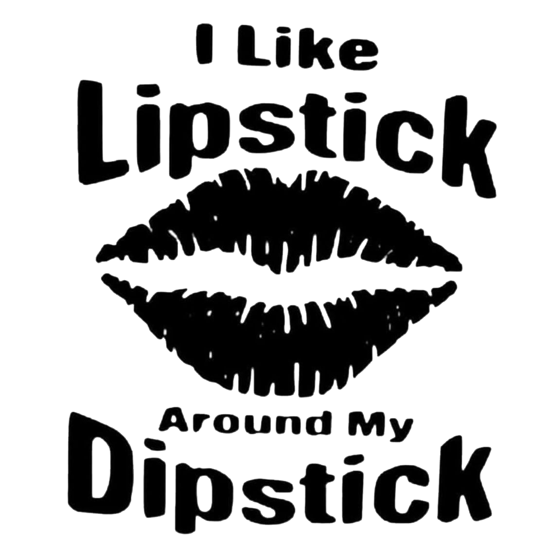 I Like Lipstick Around My Dipstick