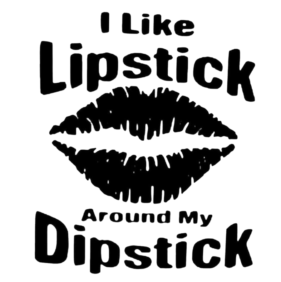 I Like Lipstick Around My Dipstick
