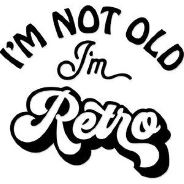 I'm Not Old I'm Retro