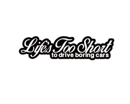 Life Is Too Short To Drive Boring Cars