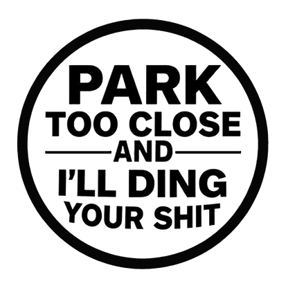 Black circular decal with bold text reading “PARK TOO CLOSE AND I’LL DING YOUR SHIT.”