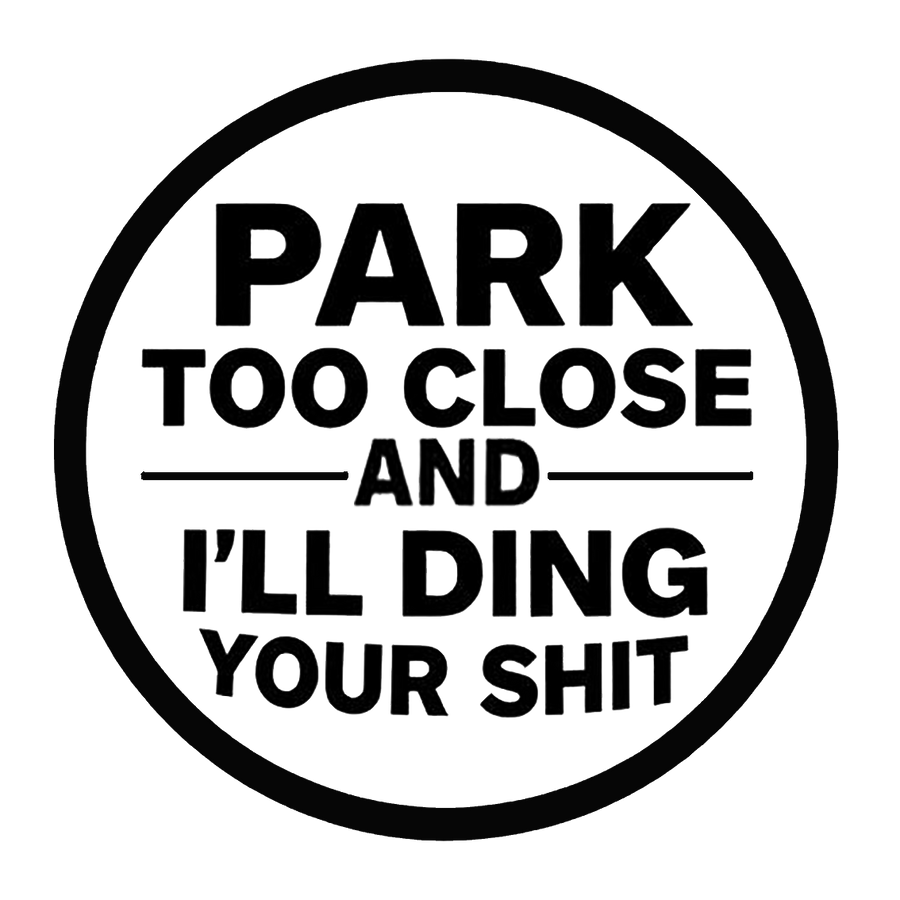 Park Too Close and Ding Your Shit Funny Offensive Decal