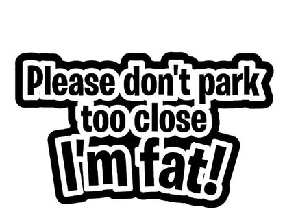 Black and white humorous decal reading "Please don't park too close, I'm fat!"