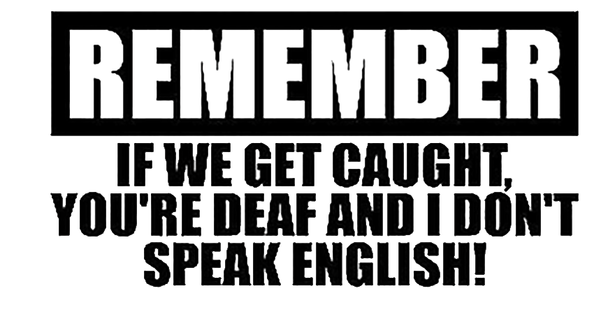 Black and white text decal reading “Remember, if we get caught, you’re deaf and I don’t speak English!”