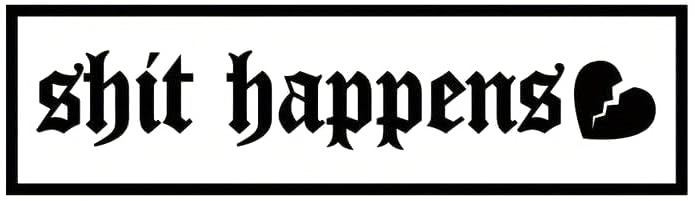 Black gothic lettering reading “Shit Happens” beside a broken heart symbol, enclosed in a rectangular border.