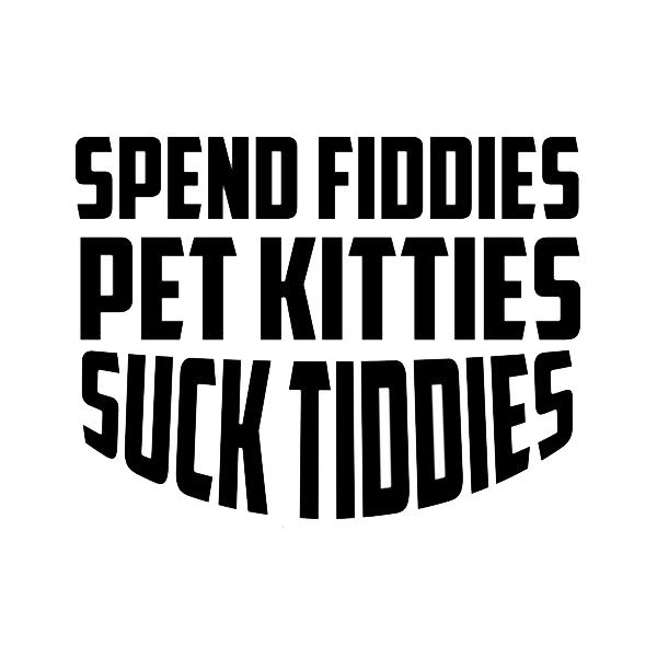 Black bold stacked text decal reading “SPEND FIDDIES PET KITTIES SUCK TITTIES.”