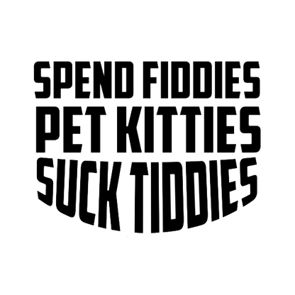 Black bold stacked text decal reading “SPEND FIDDIES PET KITTIES SUCK TITTIES.”