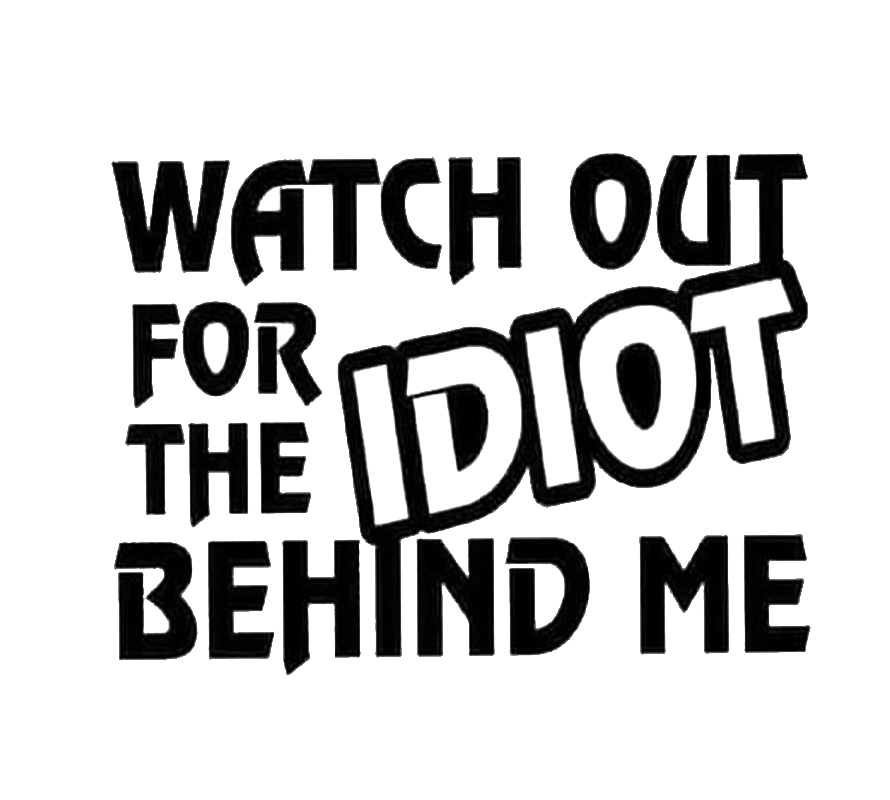 Black and white text decal reading “Watch Out for the Idiot Behind Me,” with the word “Idiot” enlarged and tilted.