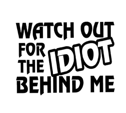 Black and white text decal reading “Watch Out for the Idiot Behind Me,” with the word “Idiot” enlarged and tilted.