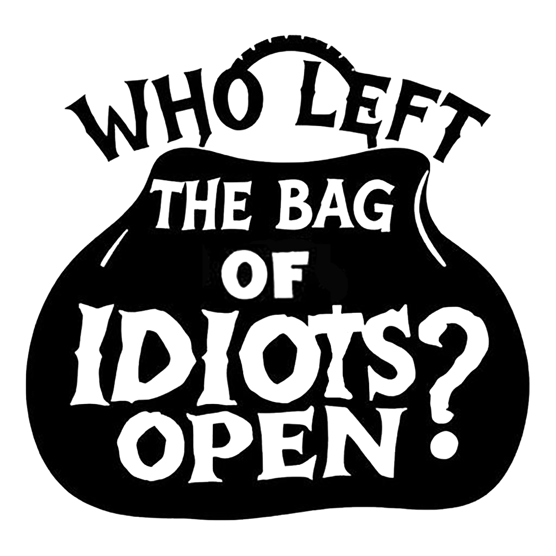 Black and white humorous decal showing a tied bag with the text “Who left the bag of idiots open?”