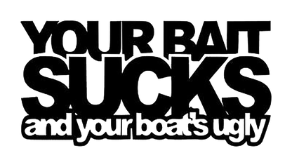 Black-and-white typography decal reading “Your Bait Sucks” and “and your boat’s ugly.”